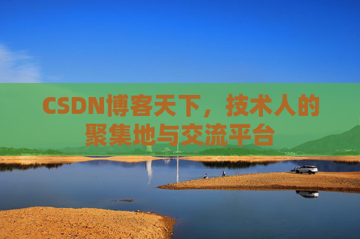 CSDN博客天下,技术人的聚集地与交流平台